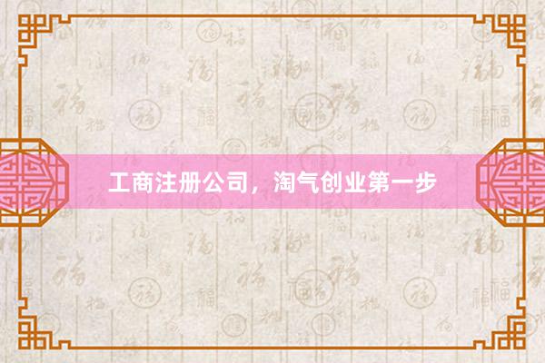 工商注册公司，淘气创业第一步