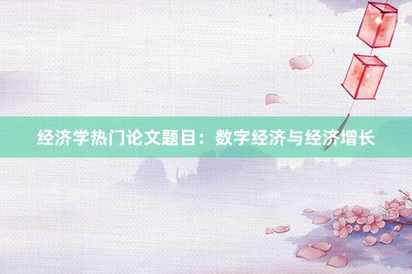 经济学热门论文题目：数字经济与经济增长