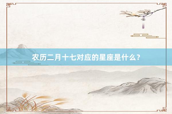 农历二月十七对应的星座是什么？
