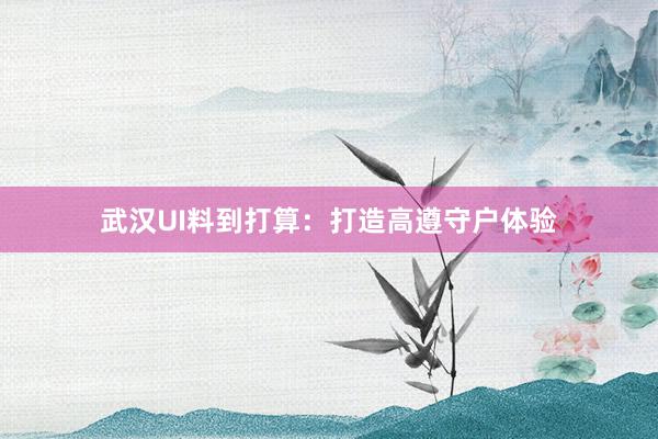 武汉UI料到打算：打造高遵守户体验