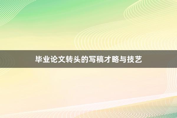 毕业论文转头的写稿才略与技艺