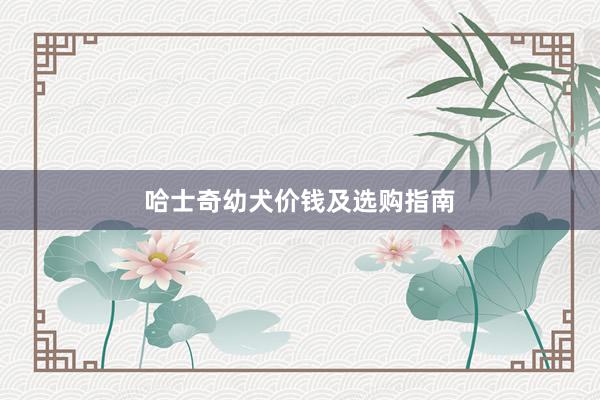 哈士奇幼犬价钱及选购指南