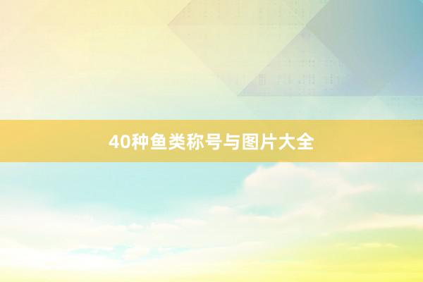 40种鱼类称号与图片大全