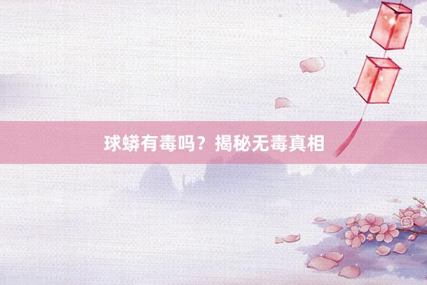 球蟒有毒吗？揭秘无毒真相