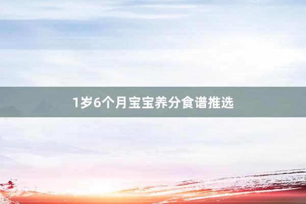 1岁6个月宝宝养分食谱推选