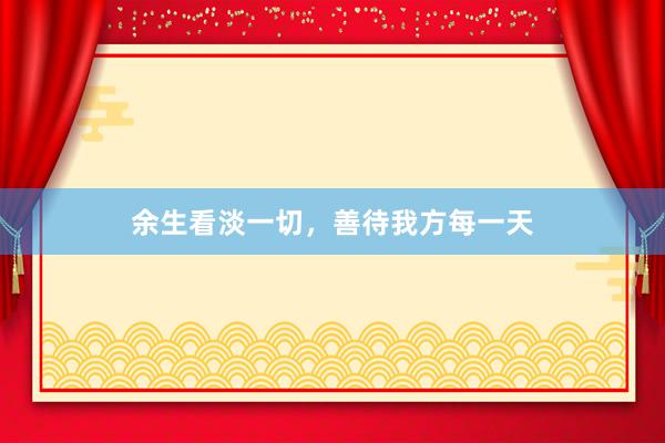 余生看淡一切，善待我方每一天