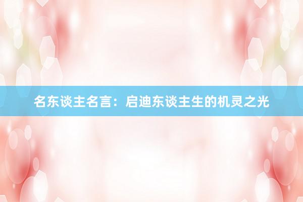 名东谈主名言：启迪东谈主生的机灵之光